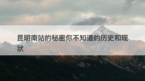 昆明南站的秘密你不知道的历史和现状