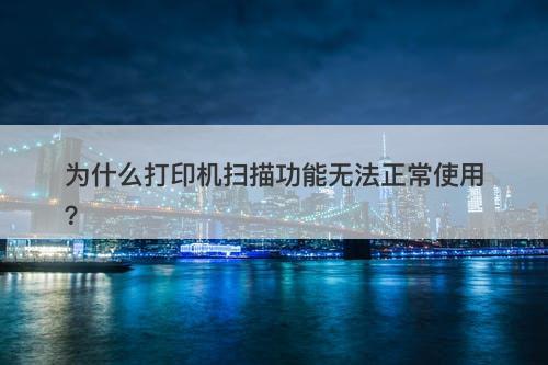 为什么打印机扫描功能无法正常使用？
