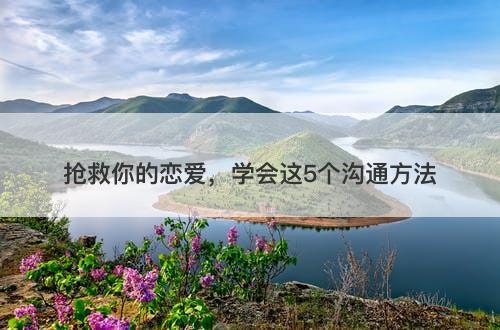 抢救你的恋爱，学会这5个沟通方法