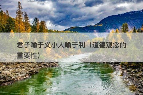 君子喻于义小人喻于利（道德观念的重要性）