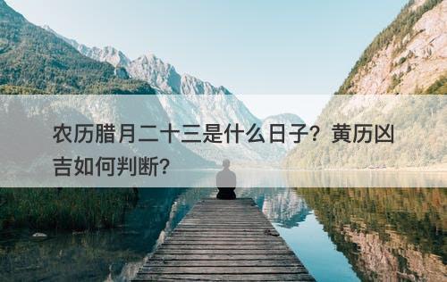 农历腊月二十三是什么日子？黄历凶吉如何判断？