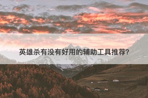 英雄杀有没有好用的辅助工具推荐？