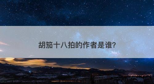 胡笳十八拍的作者是谁？