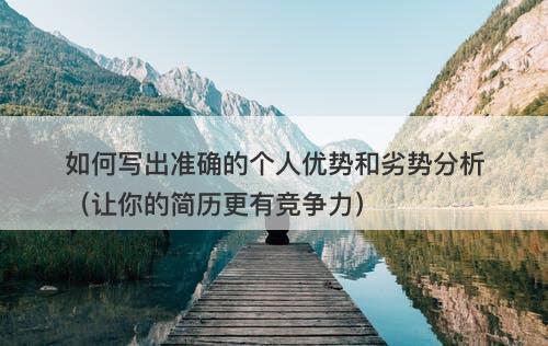 如何写出准确的个人优势和劣势分析（让你的简历更有竞争力）