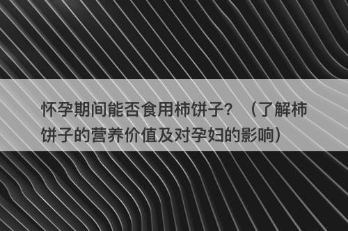 怀孕期间能否食用柿饼子？（了解柿饼子的营养价值及对孕妇的影响）