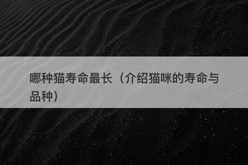哪种猫寿命最长（介绍猫咪的寿命与品种）