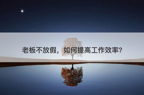 老板不放假，如何提高工作效率？