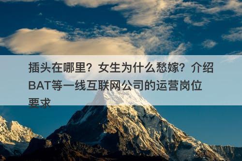 插头在哪里？女生为什么愁嫁？介绍BAT等一线互联网公司的运营岗位要求