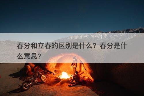 春分和立春的区别是什么？春分是什么意思？