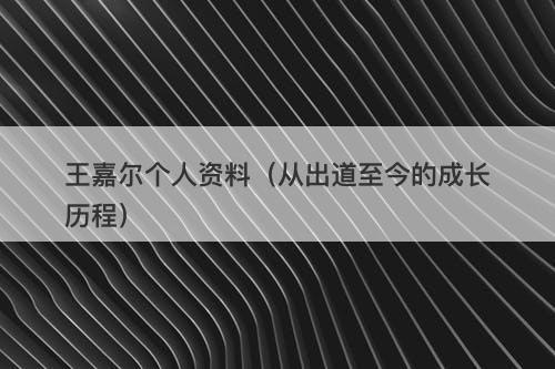 王嘉尔个人资料（从出道至今的成长历程）