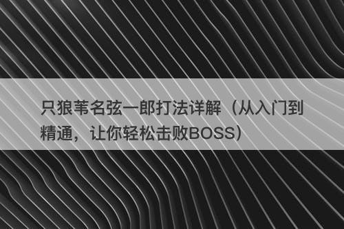 只狼苇名弦一郎打法详解（从入门到精通，让你轻松击败BOSS）