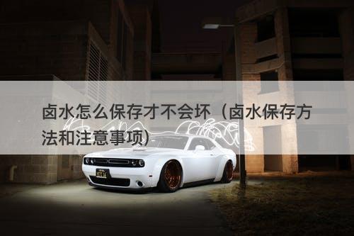 卤水怎么保存才不会坏（卤水保存方法和注意事项）