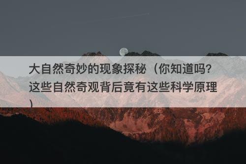 大自然奇妙的现象探秘（你知道吗？这些自然奇观背后竟有这些科学原理）