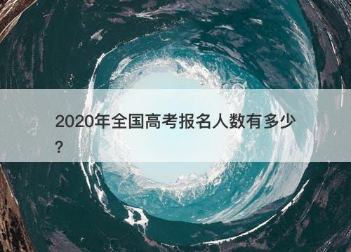 2020年全国高考报名人数有多少？