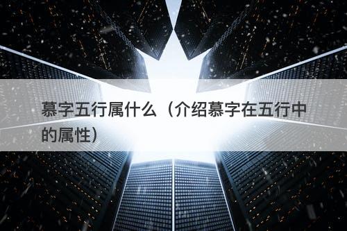 慕字五行属什么（介绍慕字在五行中的属性）