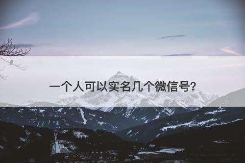 一个人可以实名几个微信号？