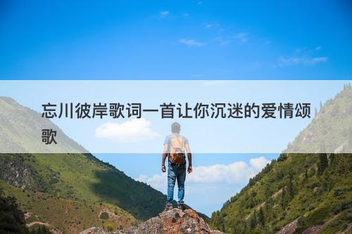 忘川彼岸歌词一首让你沉迷的爱情颂歌