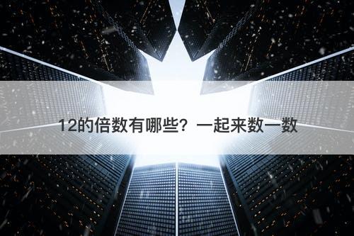 12的倍数有哪些？一起来数一数