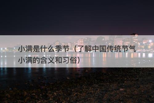 小满是什么季节（了解中国传统节气小满的含义和习俗）