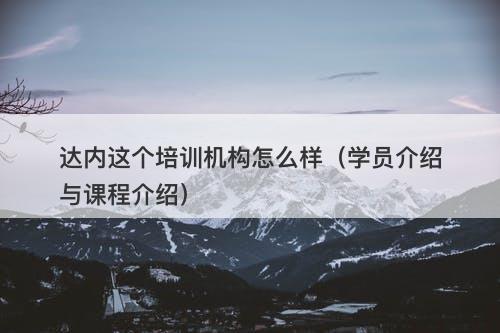 达内这个培训机构怎么样（学员介绍与课程介绍）