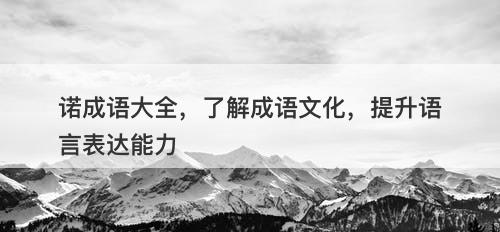 诺成语大全，了解成语文化，提升语言表达能力