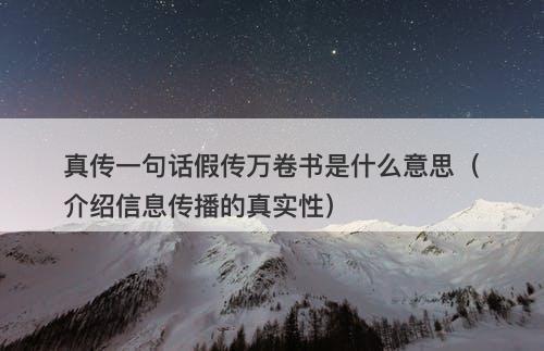 真传一句话假传万卷书是什么意思（介绍信息传播的真实性）
