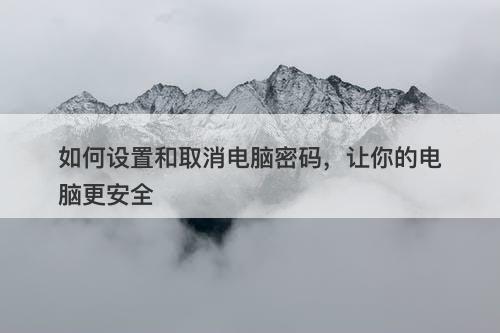 如何设置和取消电脑密码，让你的电脑更安全