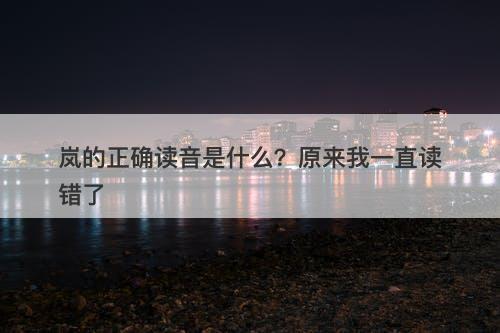 岚的正确读音是什么？原来我一直读错了