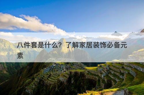 八件套是什么？了解家居装饰必备元素