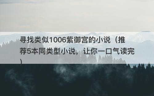 寻找类似1006紫御宫的小说（推荐5本同类型小说，让你一口气读完）