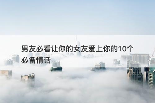男友必看让你的女友爱上你的10个必备情话