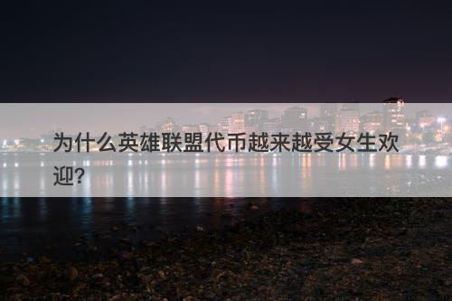 为什么英雄联盟代币越来越受女生欢迎？
