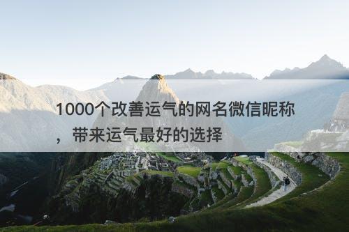 1000个改善运气的网名微信昵称，带来运气最好的选择