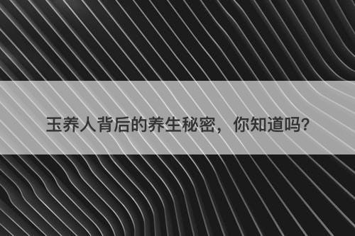玉养人背后的养生秘密，你知道吗？