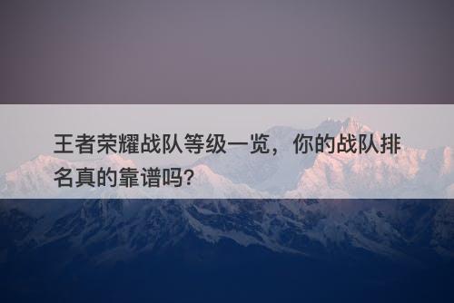 王者荣耀战队等级一览，你的战队排名真的靠谱吗？