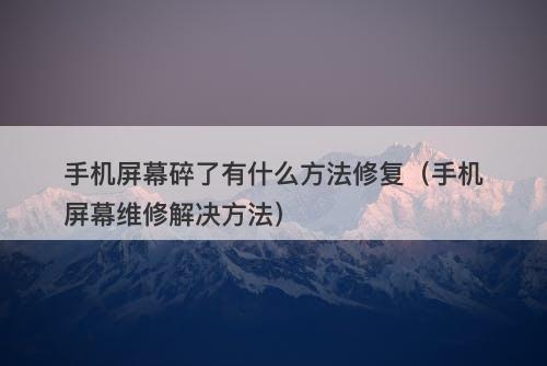 手机屏幕碎了有什么方法修复（手机屏幕维修解决方法）