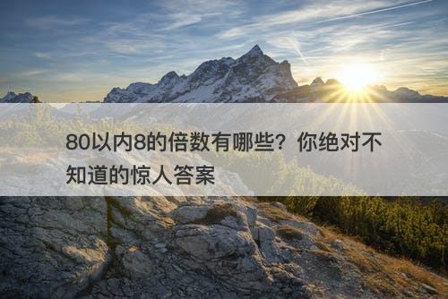 80以内8的倍数有哪些？你绝对不知道的惊人答案