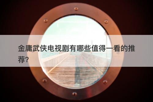 金庸武侠电视剧有哪些值得一看的推荐？