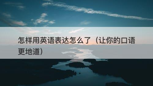 怎样用英语表达怎么了（让你的口语更地道）
