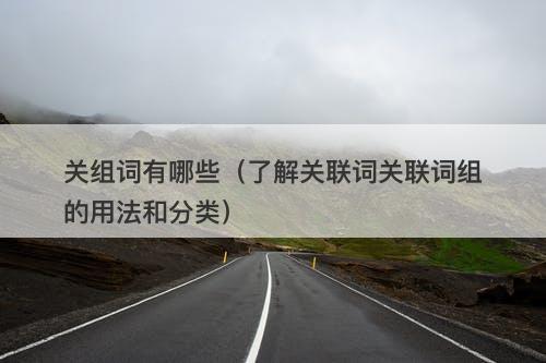 关组词有哪些（了解关联词关联词组的用法和分类）