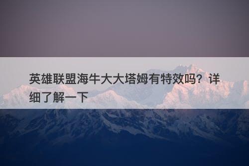 英雄联盟海牛大大塔姆有特效吗？详细了解一下