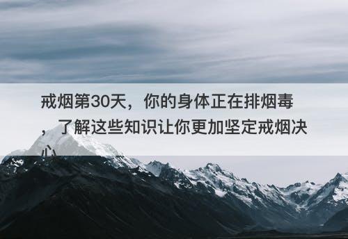 戒烟第30天，你的身体正在排烟毒，了解这些知识让你更加坚定戒烟决心