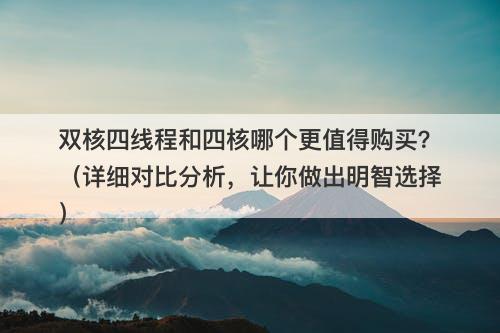 双核四线程和四核哪个更值得购买？（详细对比分析，让你做出明智选择）