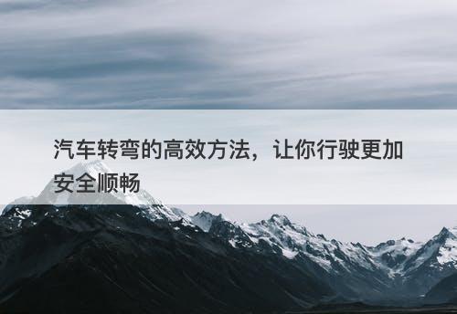 汽车转弯的高效方法，让你行驶更加安全顺畅