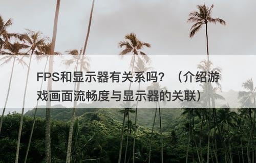 FPS和显示器有关系吗？（介绍游戏画面流畅度与显示器的关联）