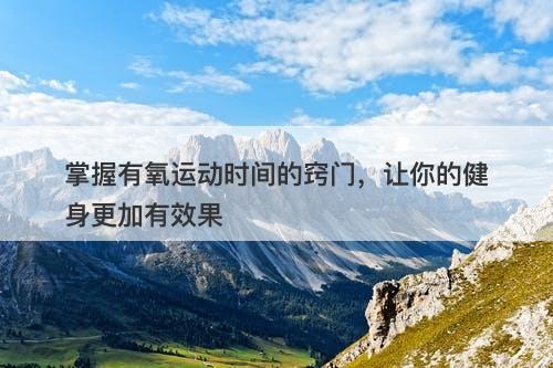 掌握有氧运动时间的窍门，让你的健身更加有效果