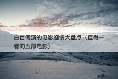 白百何演的电影剧情大盘点（值得一看的五部电影）