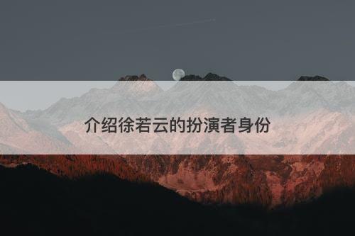 介绍徐若云的扮演者身份