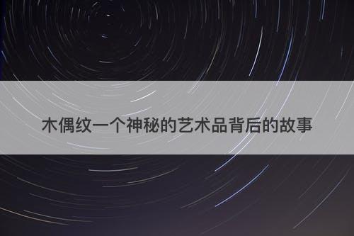 木偶纹一个神秘的艺术品背后的故事