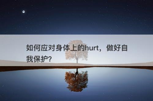 如何应对身体上的hurt，做好自我保护？